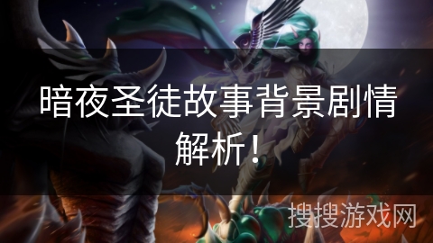 暗夜圣徒故事背景剧情解析! 暗夜圣徒故事背景剧情解析!