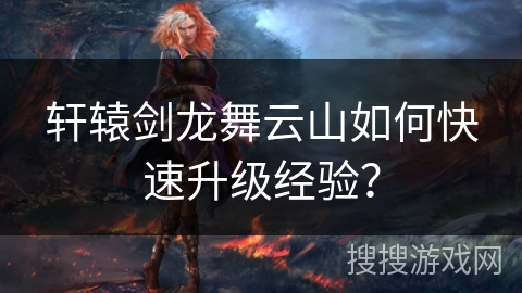 轩辕剑龙舞云山如何快速升级经验？