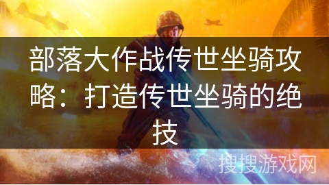 部落大作战传世坐骑攻略：打造传世坐骑的绝技