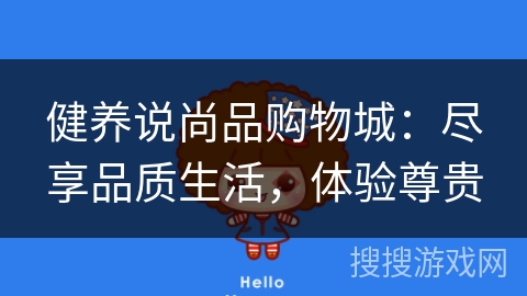 健养说尚品购物城:尽享品质生活,体验尊贵 健养说尚品购物城:尽享品质生活,体验尊贵