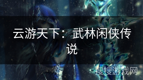 云游天下:武林闲侠传说 云游天下:武林闲侠传说