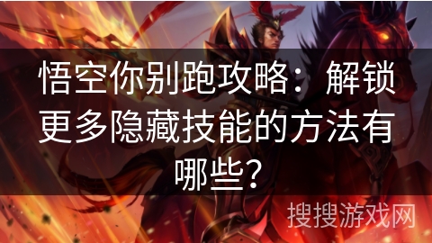 悟空你别跑攻略：解锁更多隐藏技能的方法有哪些？