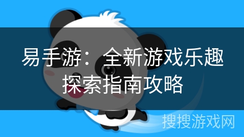易手游:全新游戏乐趣探索指南攻略 易手游:全新游戏乐趣探索指南攻略