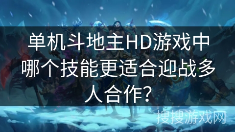 单机斗地主HD游戏中哪个技能更适合迎战多人合作？