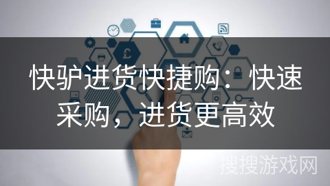 快驴进货快捷购:快速采购,进货更高效 快驴进货快捷购:快速采购,进货更高效