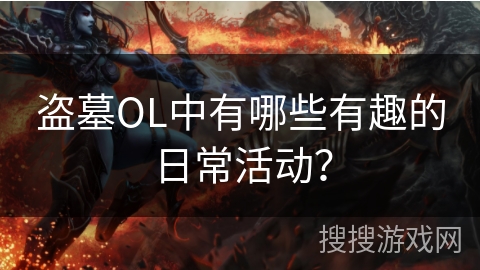 盗墓OL中有哪些有趣的日常活动? 盗墓OL中有哪些有趣的日常活动?