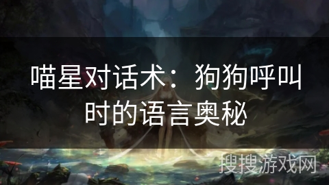 喵星对话术:狗狗呼叫时的语言奥秘 喵星对话术:狗狗呼叫时的语言奥秘