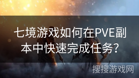 七境游戏如何在PVE副本中快速完成任务? 七境游戏如何在PVE副本中快速完成任务?