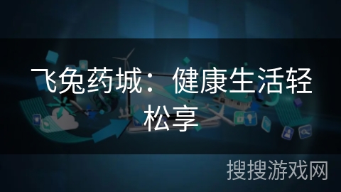 飞兔药城:健康生活轻松享 飞兔药城:健康生活轻松享