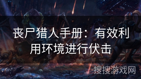 丧尸猎人手册:有效利用环境进行伏击 丧尸猎人手册:有效利用环境进行伏击