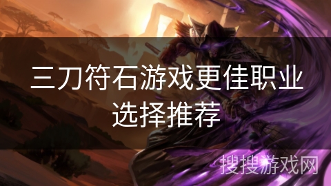 三刀符石游戏更佳职业选择推荐 三刀符石游戏更佳职业选择推荐