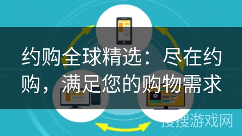 约购全球精选:尽在约购,满足您的购物需求 约购全球精选:尽在约购,满足您的购物需求