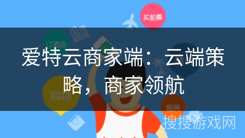 爱特云商家端:云端策略,商家领航 爱特云商家端:云端策略,商家领航