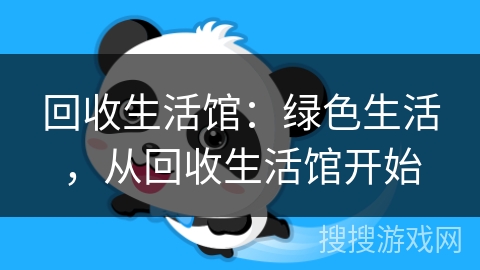 回收生活馆:绿色生活,从回收生活馆开始 回收生活馆:绿色生活,从回收生活馆开始