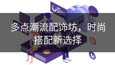 多点潮流配饰坊,时尚搭配新选择 多点潮流配饰坊,时尚搭配新选择