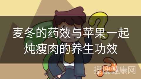 麦冬的药效与苹果一起炖瘦肉的养生功效