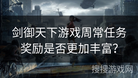 剑御天下游戏周常任务奖励是否更加丰富？
