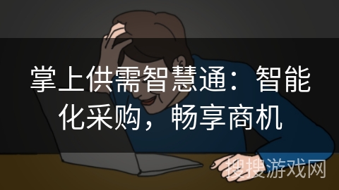 掌上供需智慧通:智能化采购,畅享商机 掌上供需智慧通:智能化采购,畅享商机