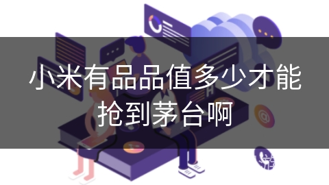 小米有品品值多少才能抢到茅台啊 小米有品品值多少才能抢到茅台啊