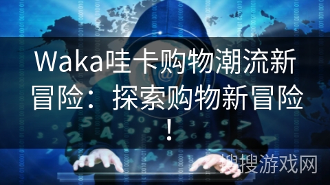 Waka哇卡购物潮流新冒险：探索购物新冒险！