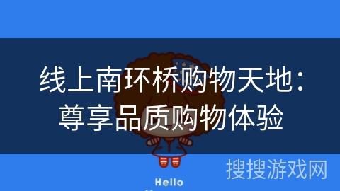 线上南环桥购物天地:尊享品质购物体验 线上南环桥购物天地:尊享品质购物体验