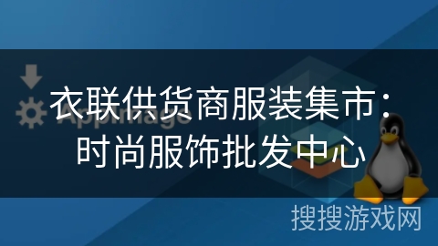 衣联供货商服装集市:时尚服饰批发中心 衣联供货商服装集市:时尚服饰批发中心