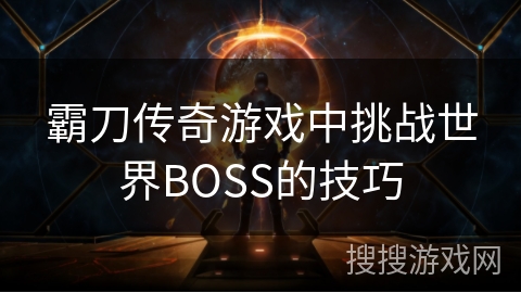 霸刀传奇游戏中挑战世界BOSS的技巧