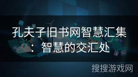 孔夫子旧书网智慧汇集:智慧的交汇处 孔夫子旧书网智慧汇集:智慧的交汇处