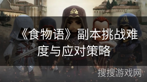 《食物语》副本挑战难度与应对策略