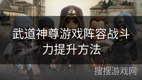 武道神尊游戏阵容战斗力提升方法
