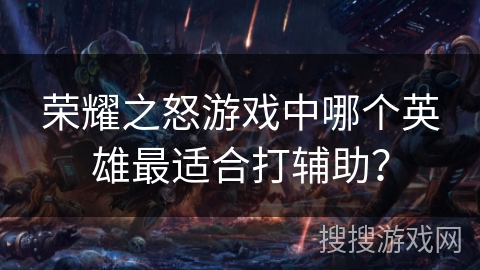 荣耀之怒游戏中哪个英雄最适合打辅助？