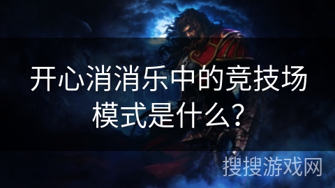 开心消消乐中的竞技场模式是什么? 开心消消乐中的竞技场模式是什么?
