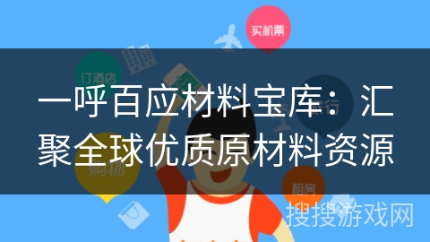 一呼百应材料宝库:汇聚全球优质原材料资源 一呼百应材料宝库:汇聚全球优质原材料资源