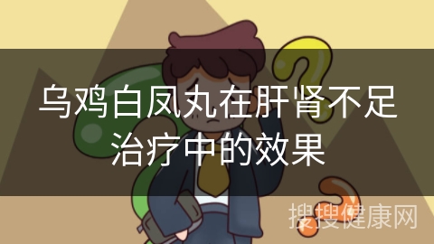 乌鸡白凤丸在肝肾不足治疗中的效果