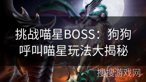 挑战喵星BOSS:狗狗呼叫喵星玩法大揭秘 挑战喵星BOSS:狗狗呼叫喵星玩法大揭秘