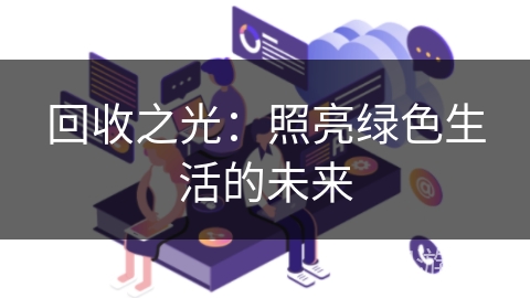 回收之光:照亮绿色生活的未来 回收之光:照亮绿色生活的未来