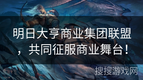 明日大亨商业集团联盟,共同征服商业舞台! 明日大亨商业集团联盟,共同征服商业舞台!
