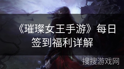 《璀璨女王手游》每日签到福利详解 《璀璨女王手游》每日签到福利详解