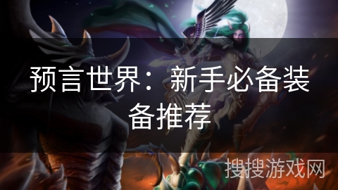 预言世界:新手必备装备推荐 预言世界:新手必备装备推荐