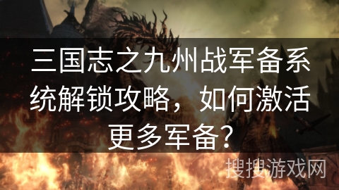 三国志之九州战军备系统解锁攻略,如何激活更多军备? 三国志之九州战军备系统解锁攻略,如何激活更多军备?
