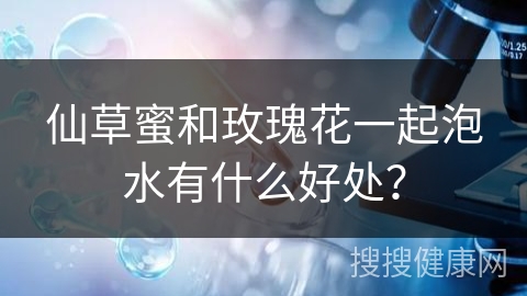 仙草蜜和玫瑰花一起泡水有什么好处？