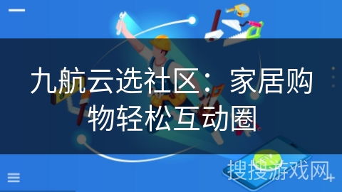 九航云选社区:家居购物轻松互动圈 九航云选社区:家居购物轻松互动圈