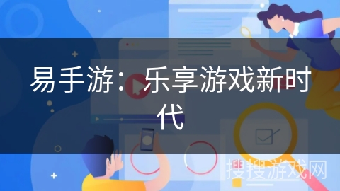 易手游:乐享游戏新时代 易手游:乐享游戏新时代