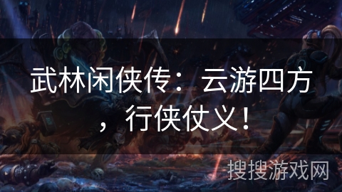 武林闲侠传:云游四方,行侠仗义! 武林闲侠传:云游四方,行侠仗义!