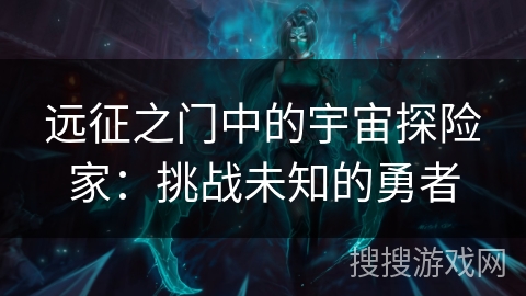 远征之门中的宇宙探险家：挑战未知的勇者