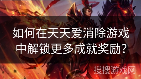 如何在天天爱消除游戏中解锁更多成就奖励?