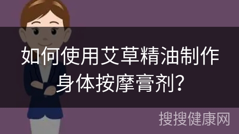 如何使用艾草精油制作身体按摩膏剂？