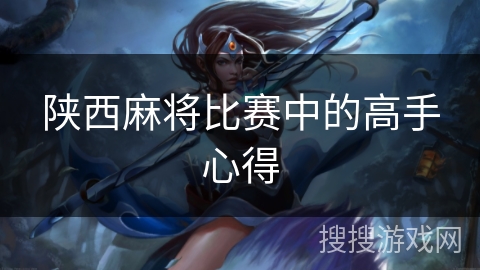 陕西麻将比赛中的高手心得