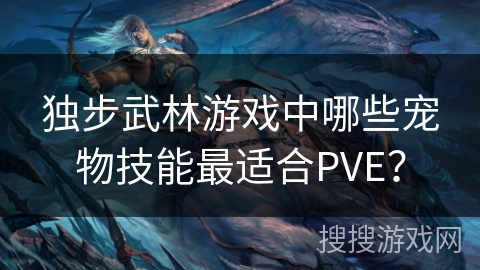 独步武林游戏中哪些宠物技能最适合PVE?