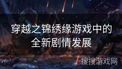 穿越之锦绣缘游戏中的全新剧情发展 穿越之锦绣缘游戏中的全新剧情发展